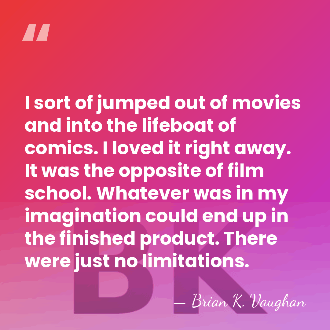 I sort of jumped out of movies and into the lifeboat of&hellip; - Brian K. Vaughan