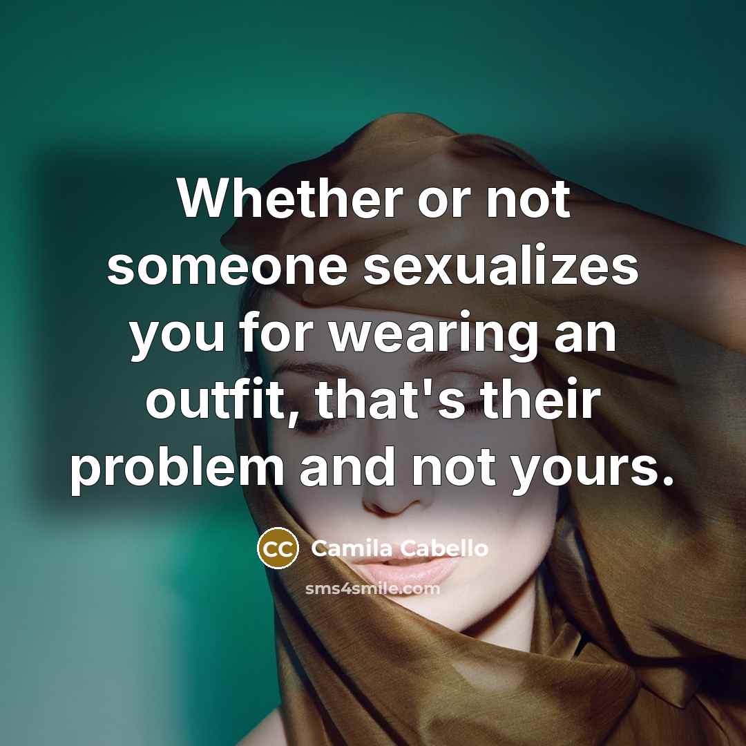 “Whether or not someone sexualizes you for wearing an outfit, that's their problem and not yours.” quote by Camila Cabello