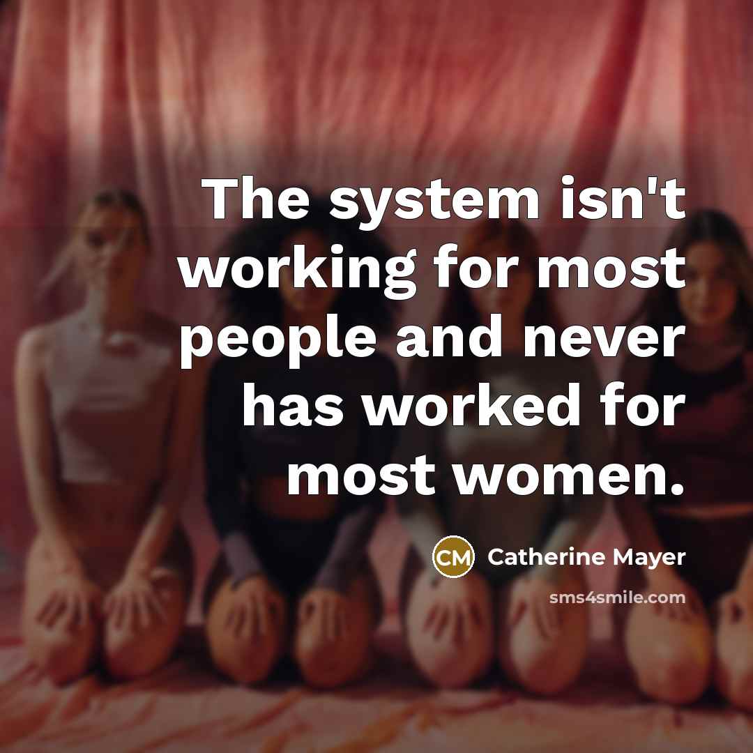 “The system isn't working for most people and never has worked for most women.” quote by Catherine Mayer