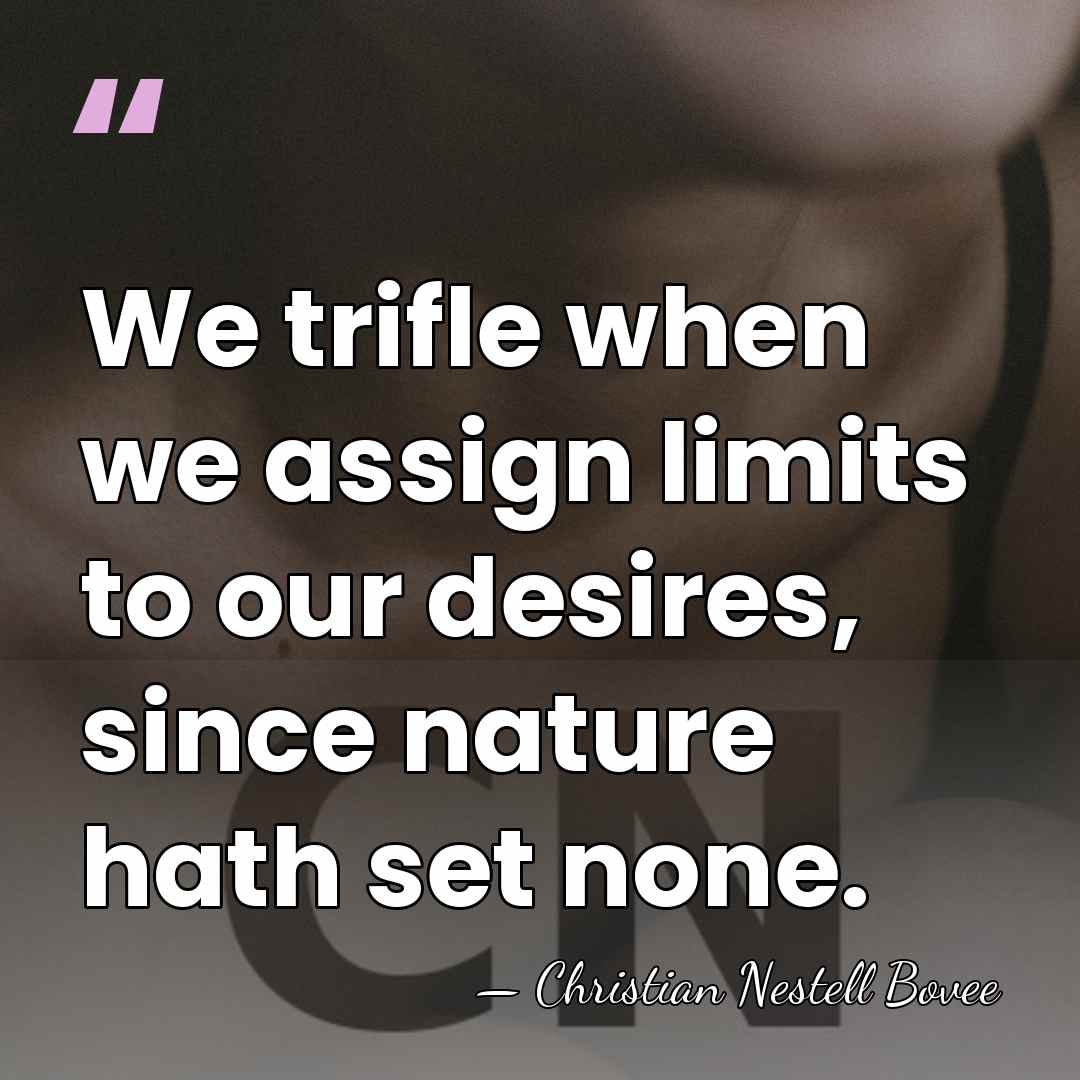 We trifle when we assign limits to our desires, since nature hath&hellip; - Christian Nestell Bovee