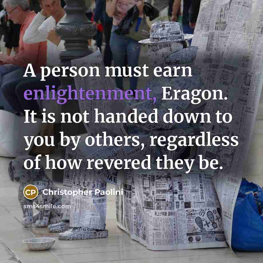 “A person must earn enlightenment, Eragon. It is not handed…” quote by Christopher Paolini