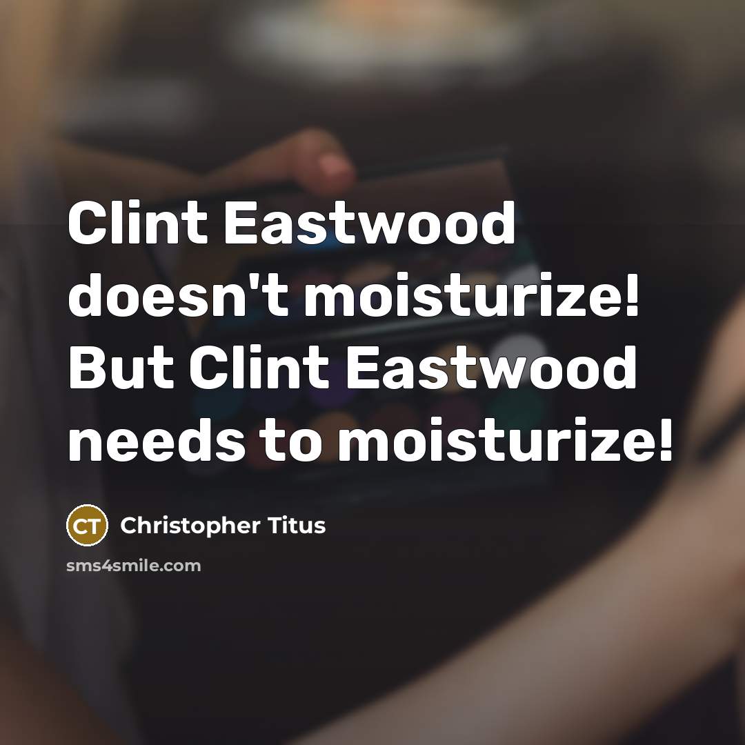 “Clint Eastwood doesn't moisturize! But Clint Eastwood needs to moisturize!” quote by Christopher Titus