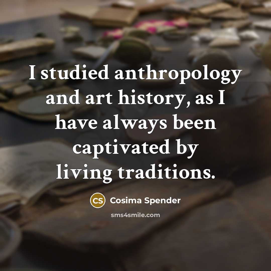 “I studied anthropology and art history, as I have always…” quote by Cosima Spender