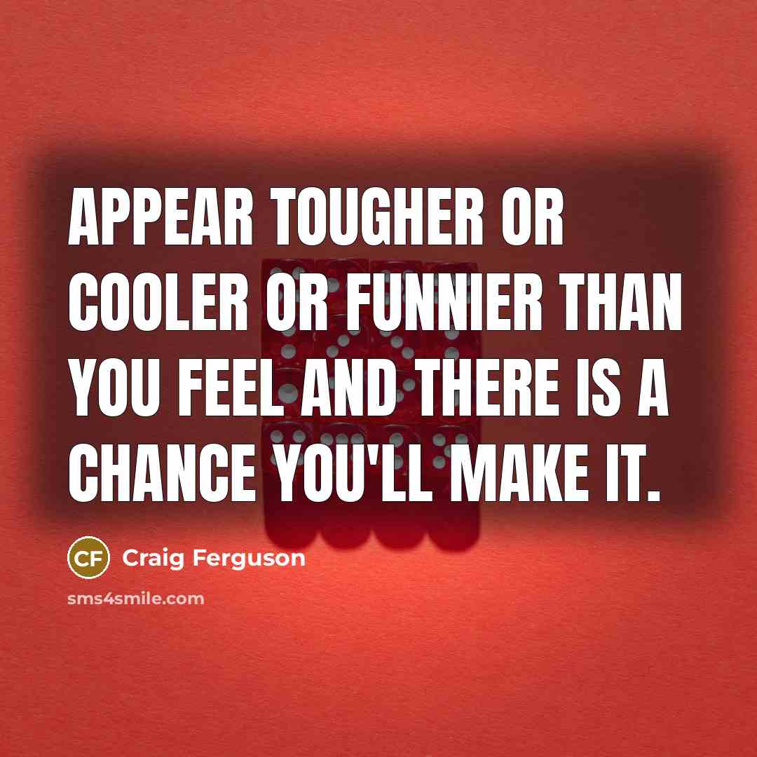 “Appear tougher or cooler or funnier than you feel and…” quote by Craig Ferguson