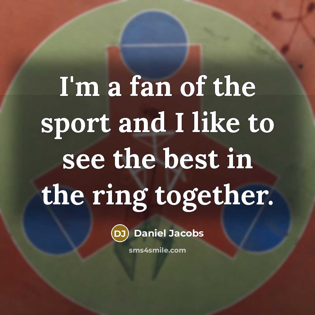 “I'm a fan of the sport and I like to…” quote by Daniel Jacobs
