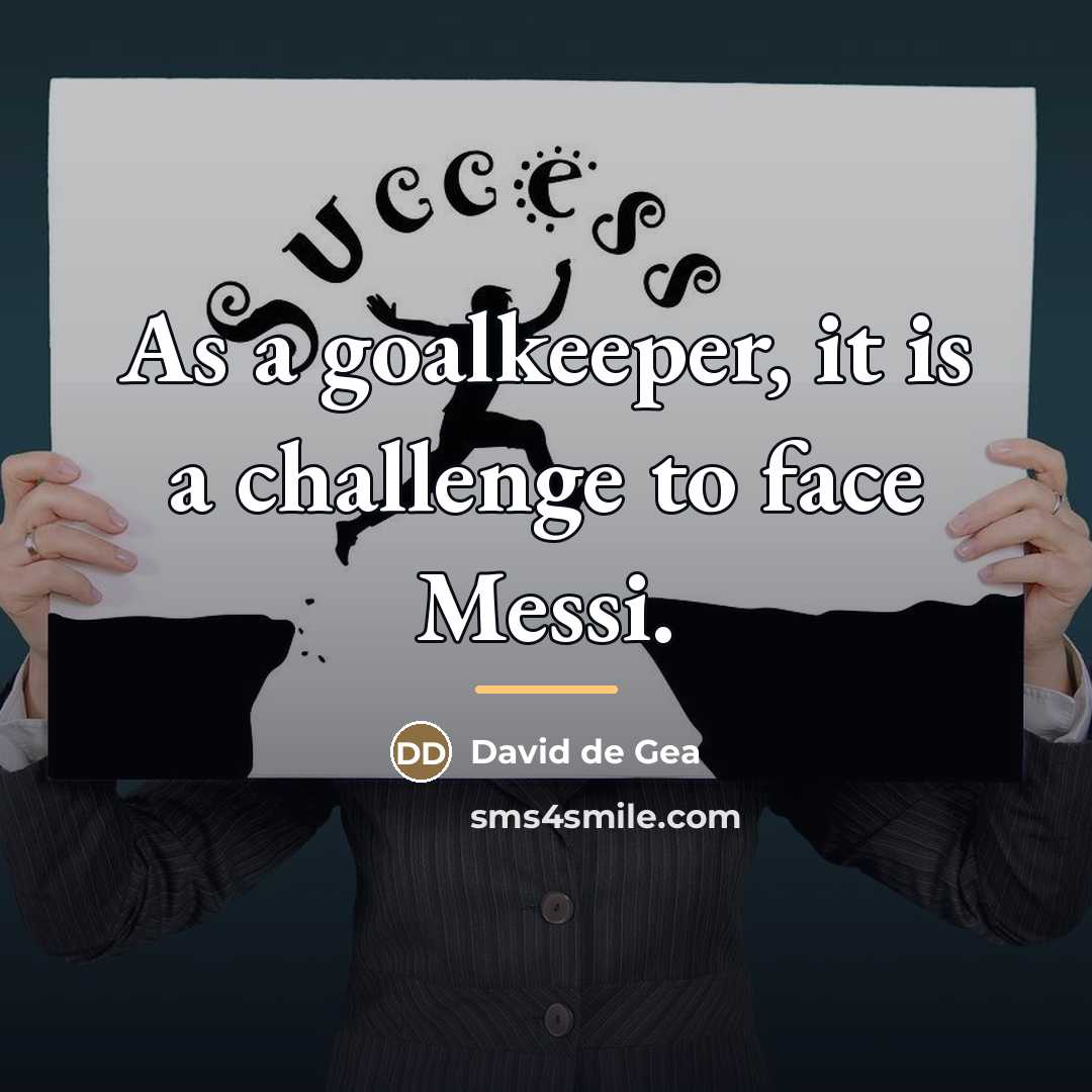 “As a goalkeeper, it is a challenge to face Messi.…” quote by David de Gea