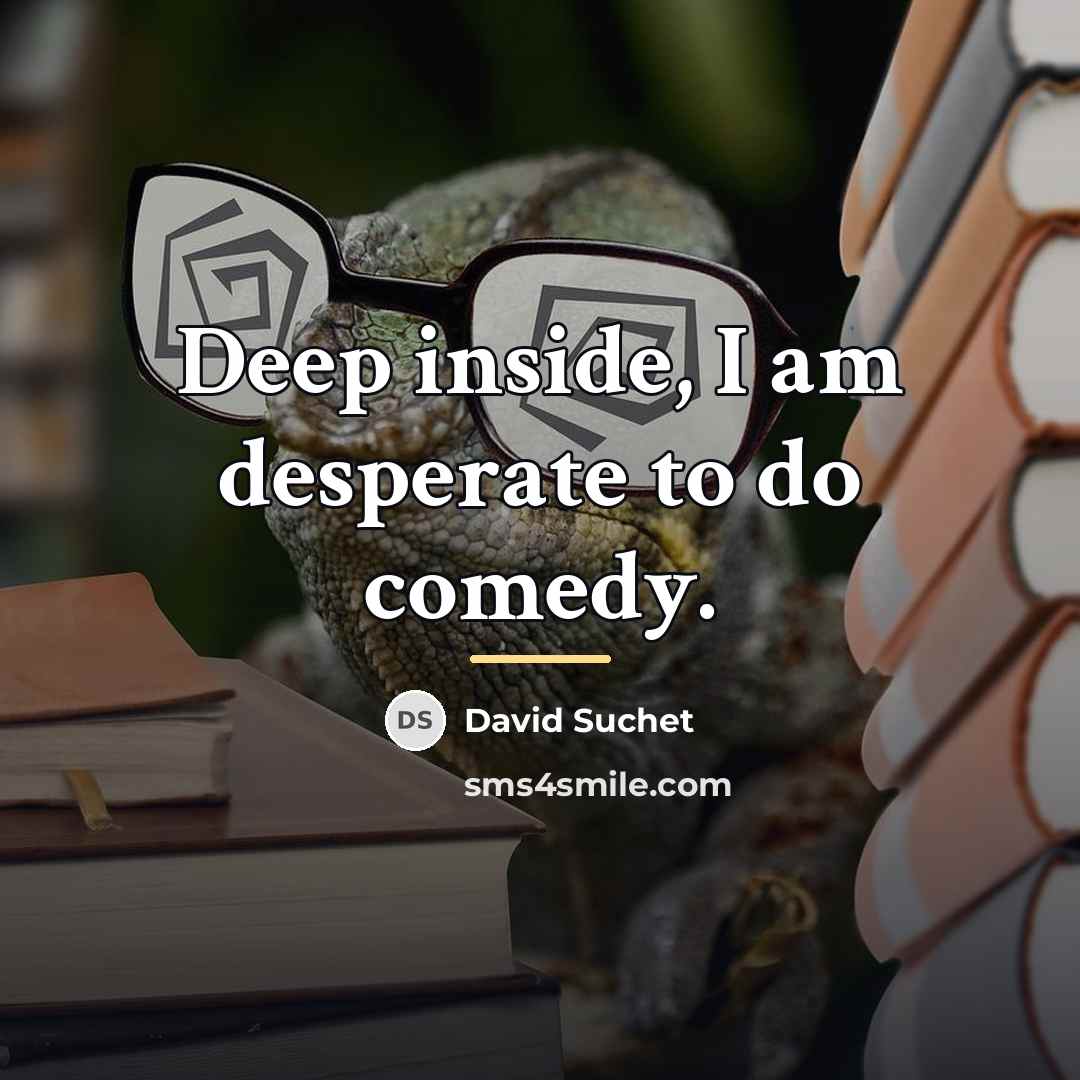 “Deep inside, I am desperate to do comedy.…” quote by David Suchet