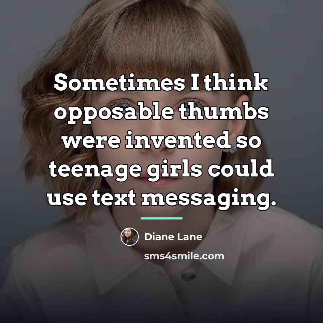 “Sometimes I think opposable thumbs were invented so teenage girls…” quote by Diane Lane