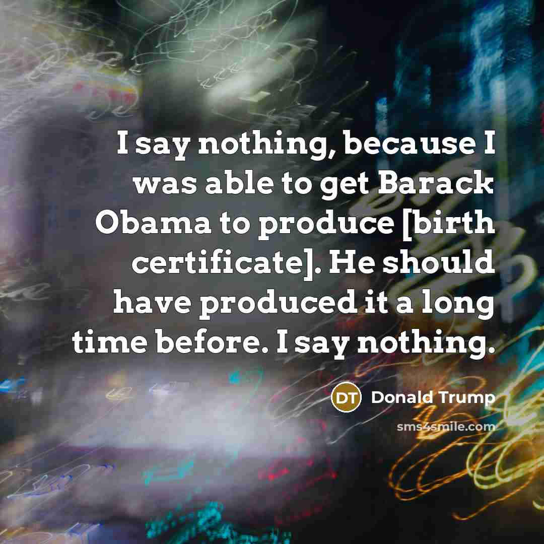 “I say nothing, because I was able to get Barack…” quote by Donald Trump