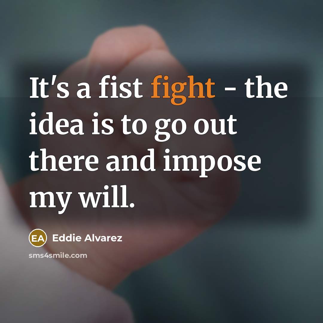 “It's a fist fight - the idea is to go…” quote by Eddie Alvarez
