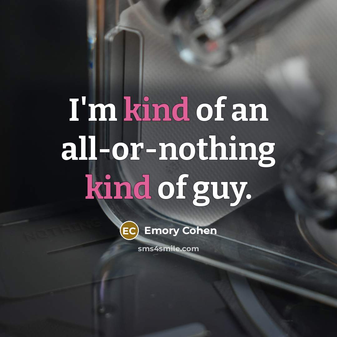 “I'm kind of an all-or-nothing kind of guy.…” quote by Emory Cohen