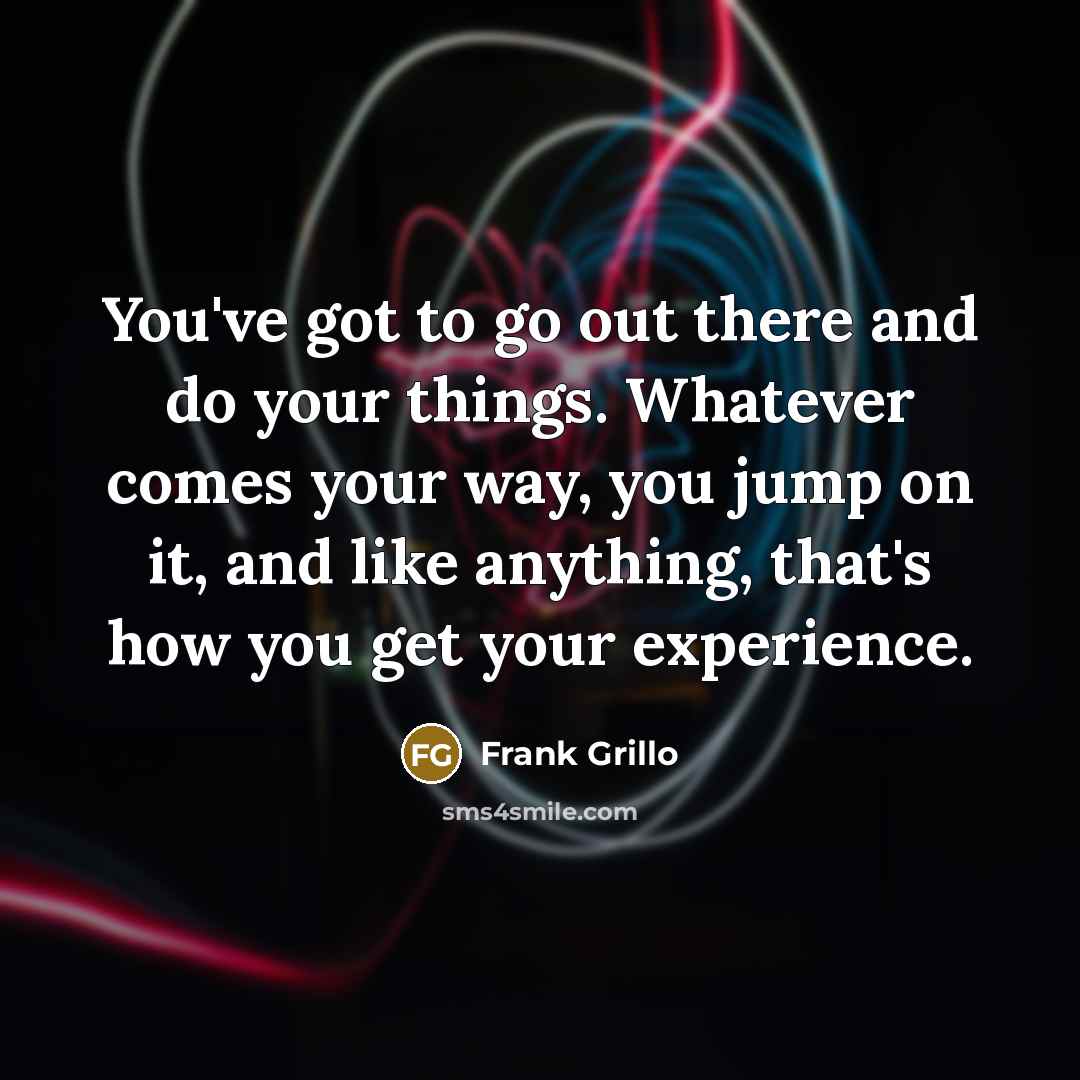 “You've got to go out there and do your things.…” quote by Frank Grillo