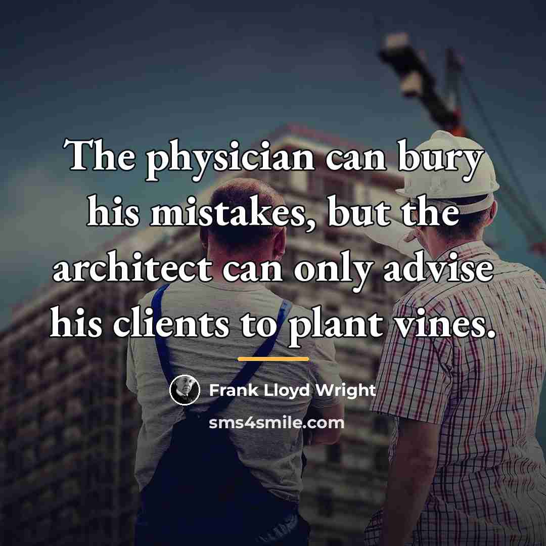 “The physician can bury his mistakes, but the architect can…” quote by Frank Lloyd Wright