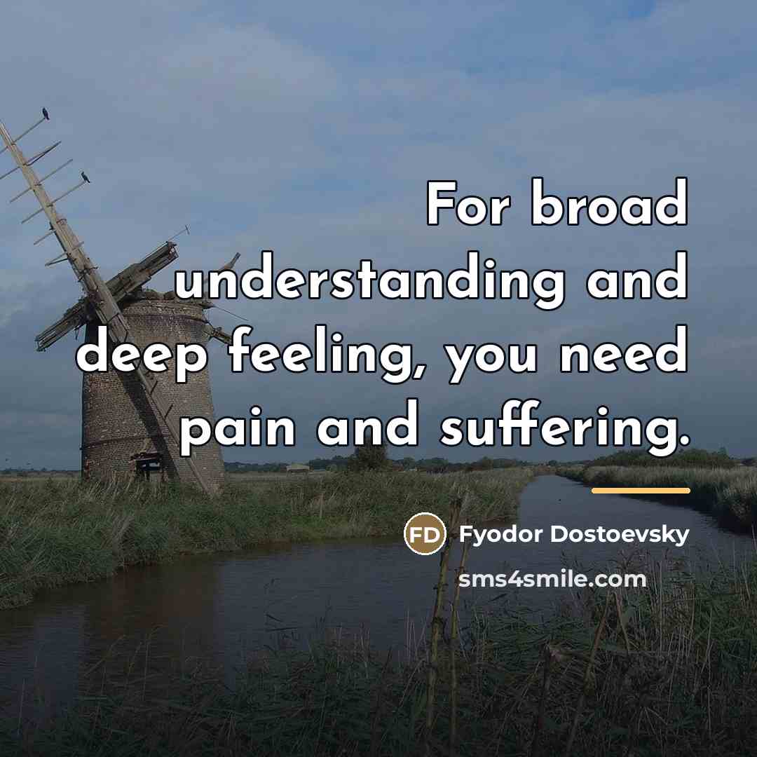 “For broad understanding and deep feeling, you need pain and…” quote by Fyodor Dostoevsky