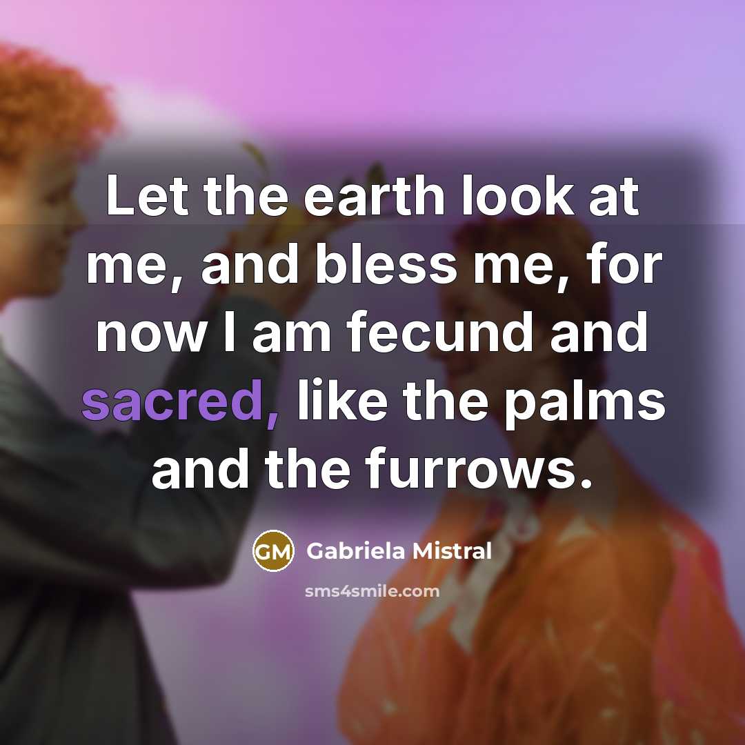 “Let the earth look at me, and bless me, for…” quote by Gabriela Mistral