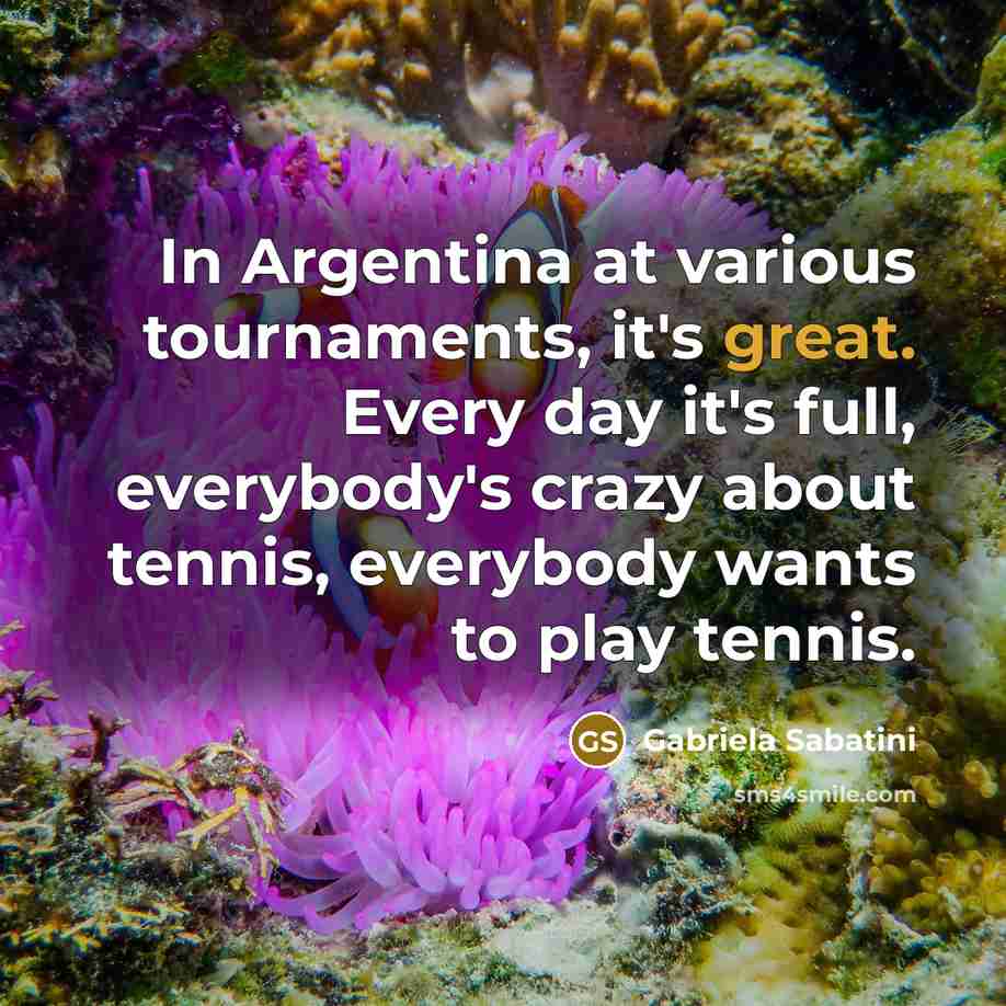 “In Argentina at various tournaments, it's great. Every day it's…” quote by Gabriela Sabatini