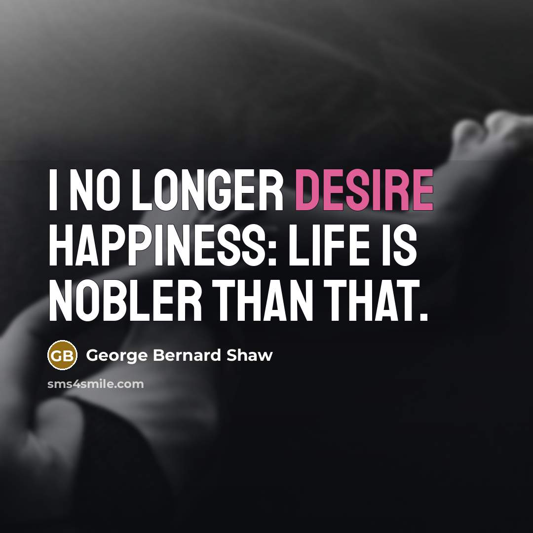 “I no longer desire happiness: life is nobler than that.…” quote by George Bernard Shaw