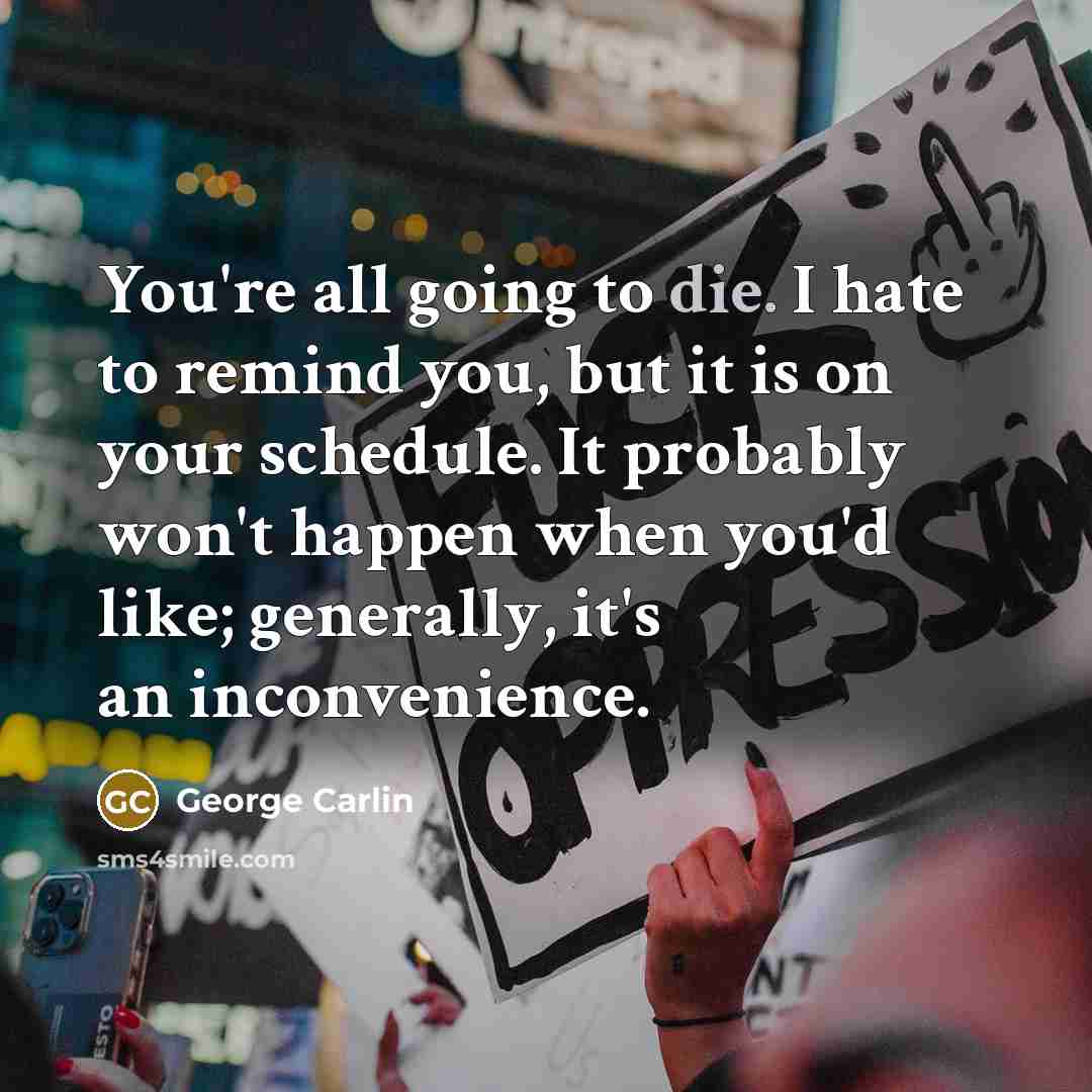 “You're all going to die. I hate to remind you,…” quote by George Carlin