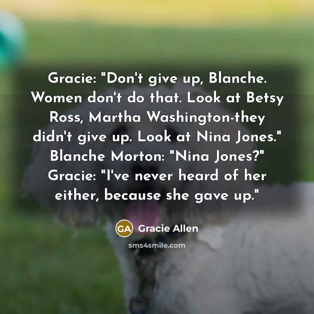 “Gracie: "Don't give up, Blanche. Women don't do that. Look…” quote by Gracie Allen