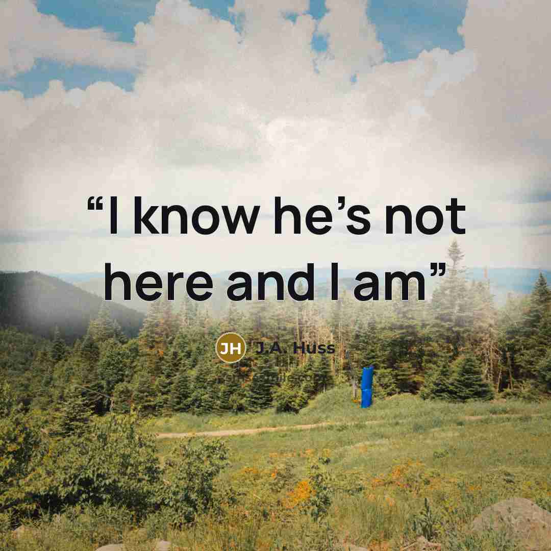 “I know he's not here and I am” quote by J.A. Huss