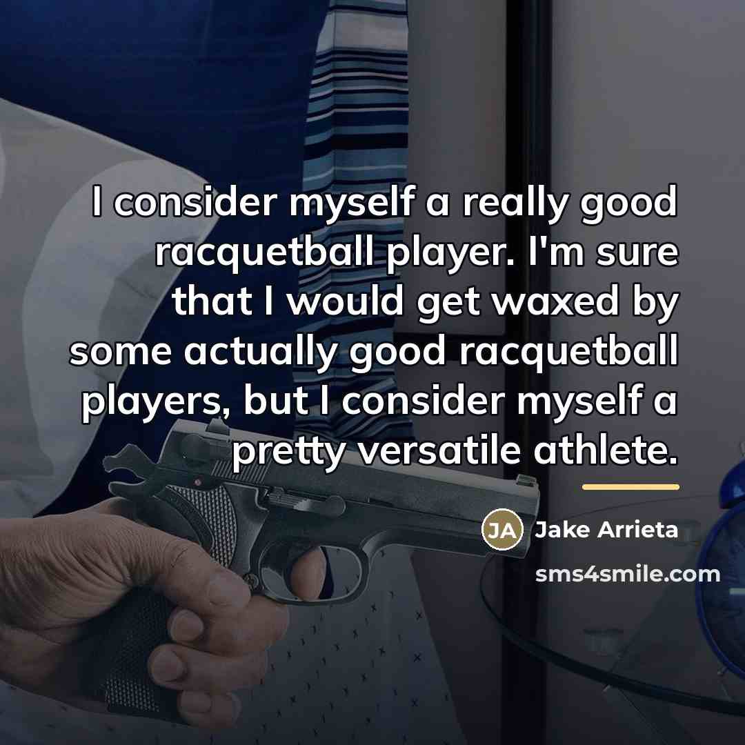 “I consider myself a really good racquetball player. I'm sure…” quote by Jake Arrieta