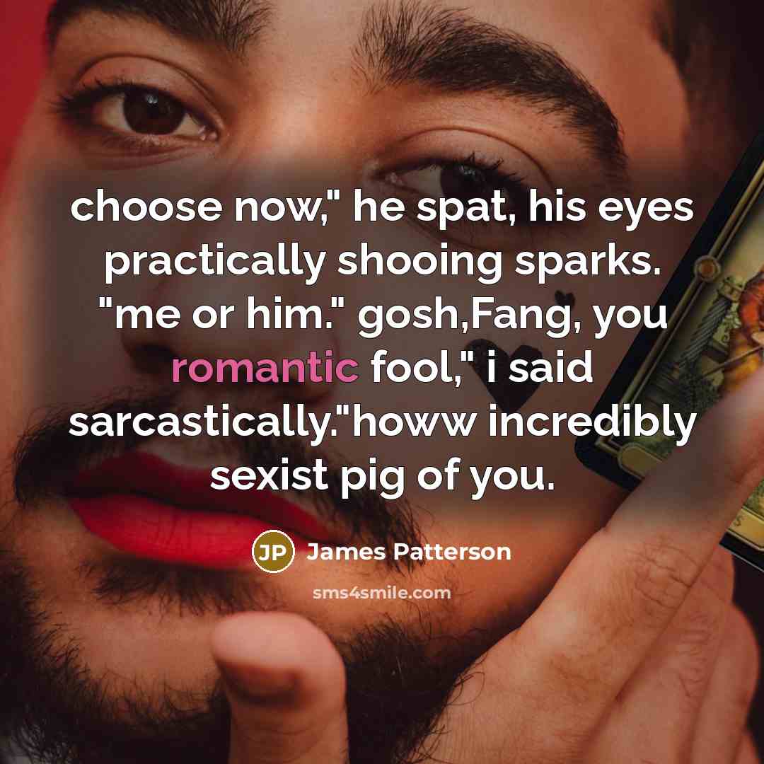 “choose now," he spat, his eyes practically shooing sparks. "me…” quote by James Patterson