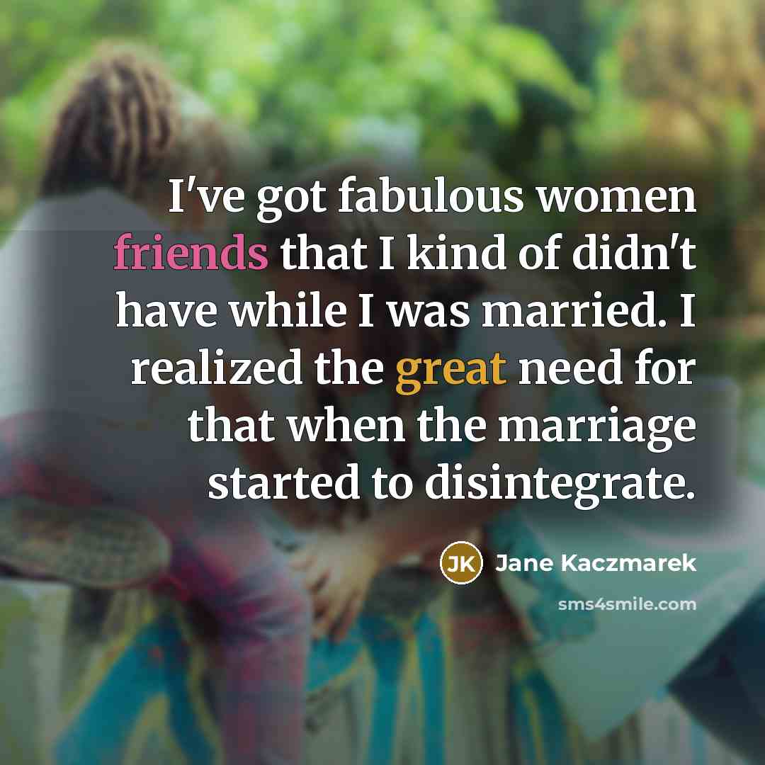 “I've got fabulous women friends that I kind of didn't…” quote by Jane Kaczmarek