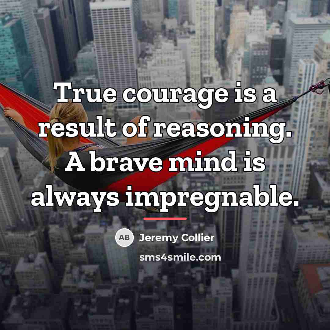 “True courage is a result of reasoning. A brave mind…” quote by Jeremy Collier
