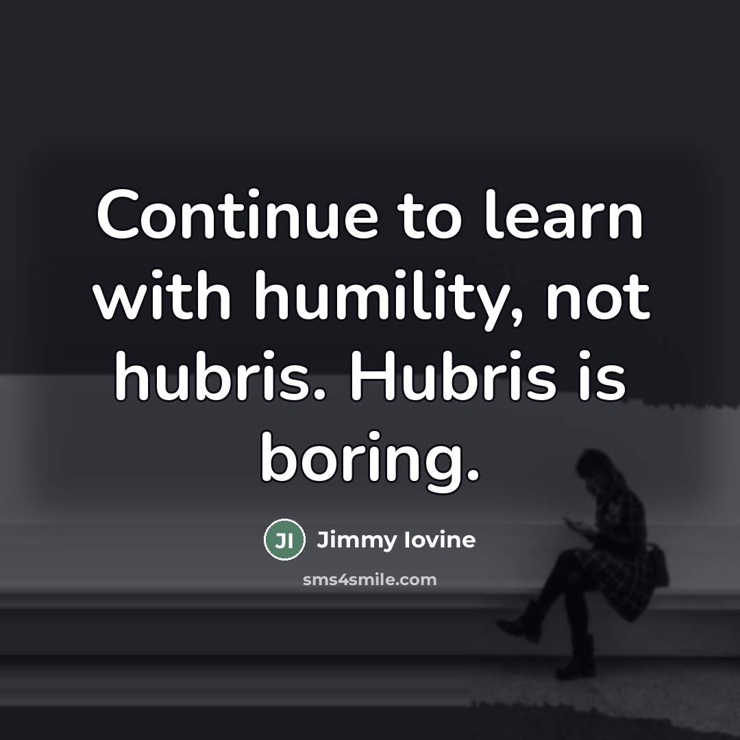 “Continue to learn with humility, not hubris. Hubris is boring.…” quote by Jimmy Iovine