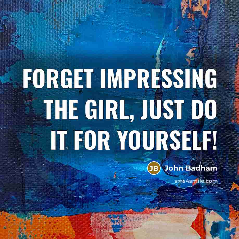 “Forget impressing the girl, just do it for yourself!…” quote by John Badham