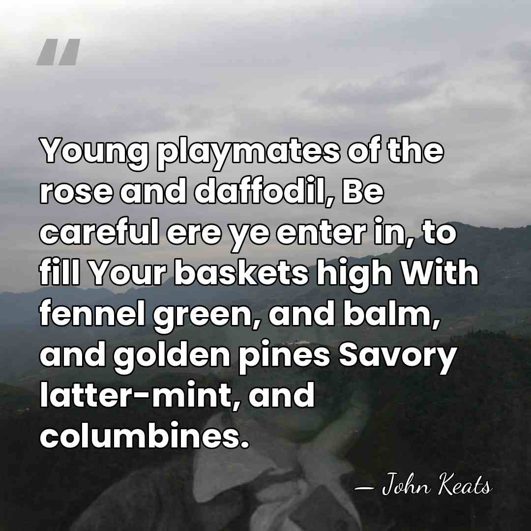 Young playmates of the rose and daffodil, Be careful ere ye enter&hellip; - John Keats