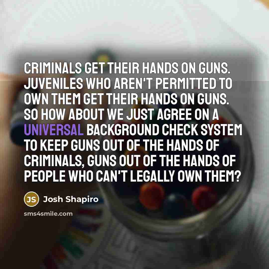 “Criminals get their hands on guns. Juveniles who aren't permitted…” quote by Josh Shapiro