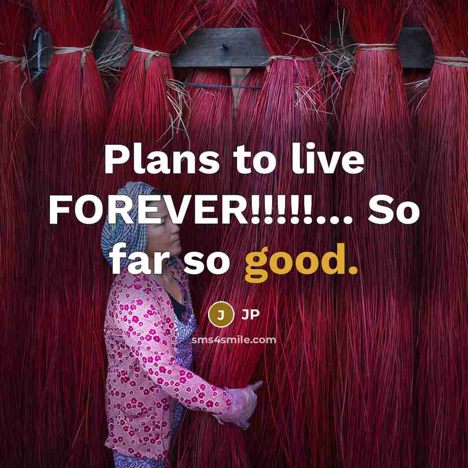 “Plans to live FOREVER!!!!!… So far so good.” quote by JP