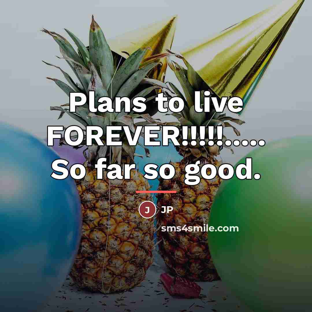 “Plans to live FOREVER!!!!!..... So far so good.…” quote by JP