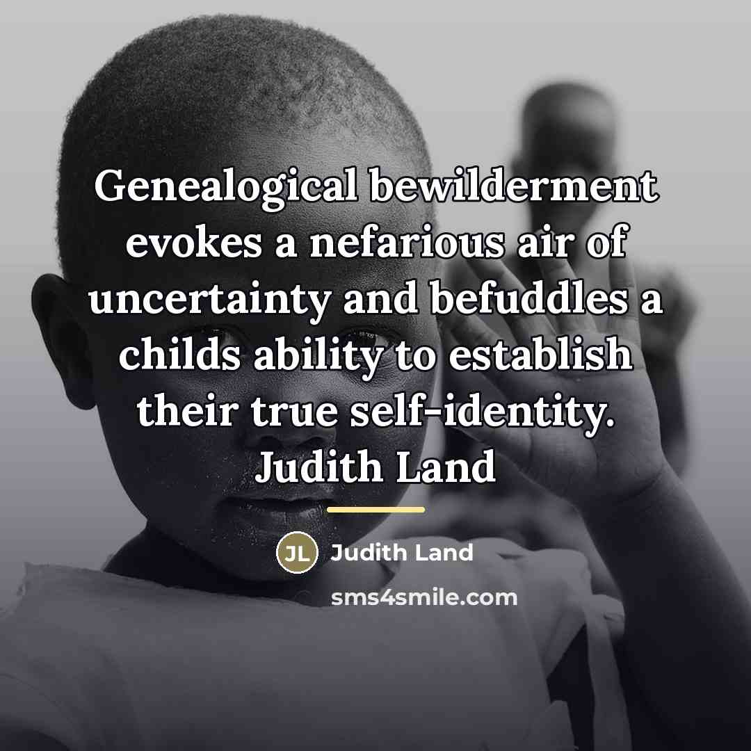 “Genealogical bewilderment evokes a nefarious air of uncertainty and befuddles…” quote by Judith Land