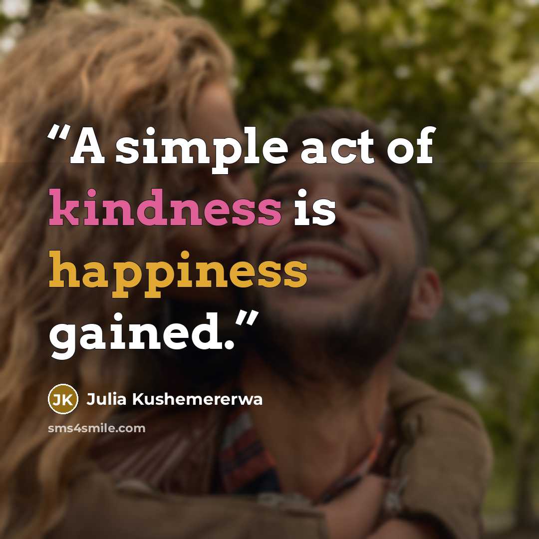 “A simple act of kindness is happiness gained.” quote by Julia Kushemererwa