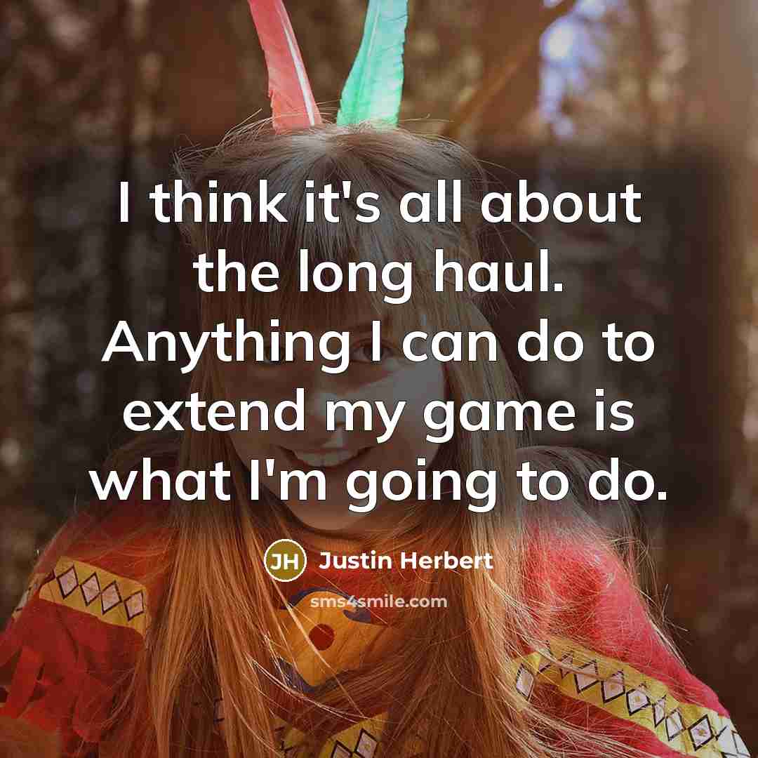“I think it's all about the long haul. Anything I…” quote by Justin Herbert
