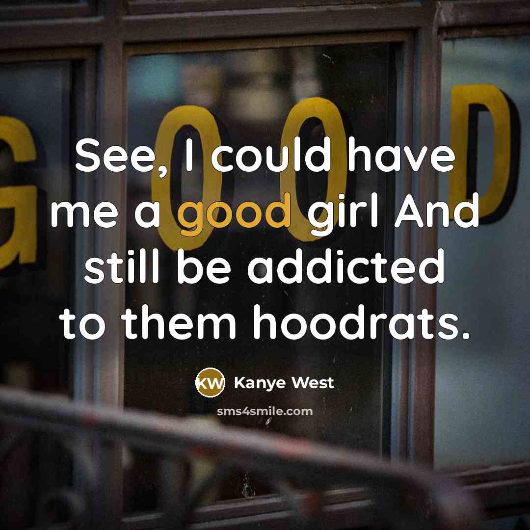 “See, I could have me a good girl And still be addicted to them hoodrats.” quote by Kanye West