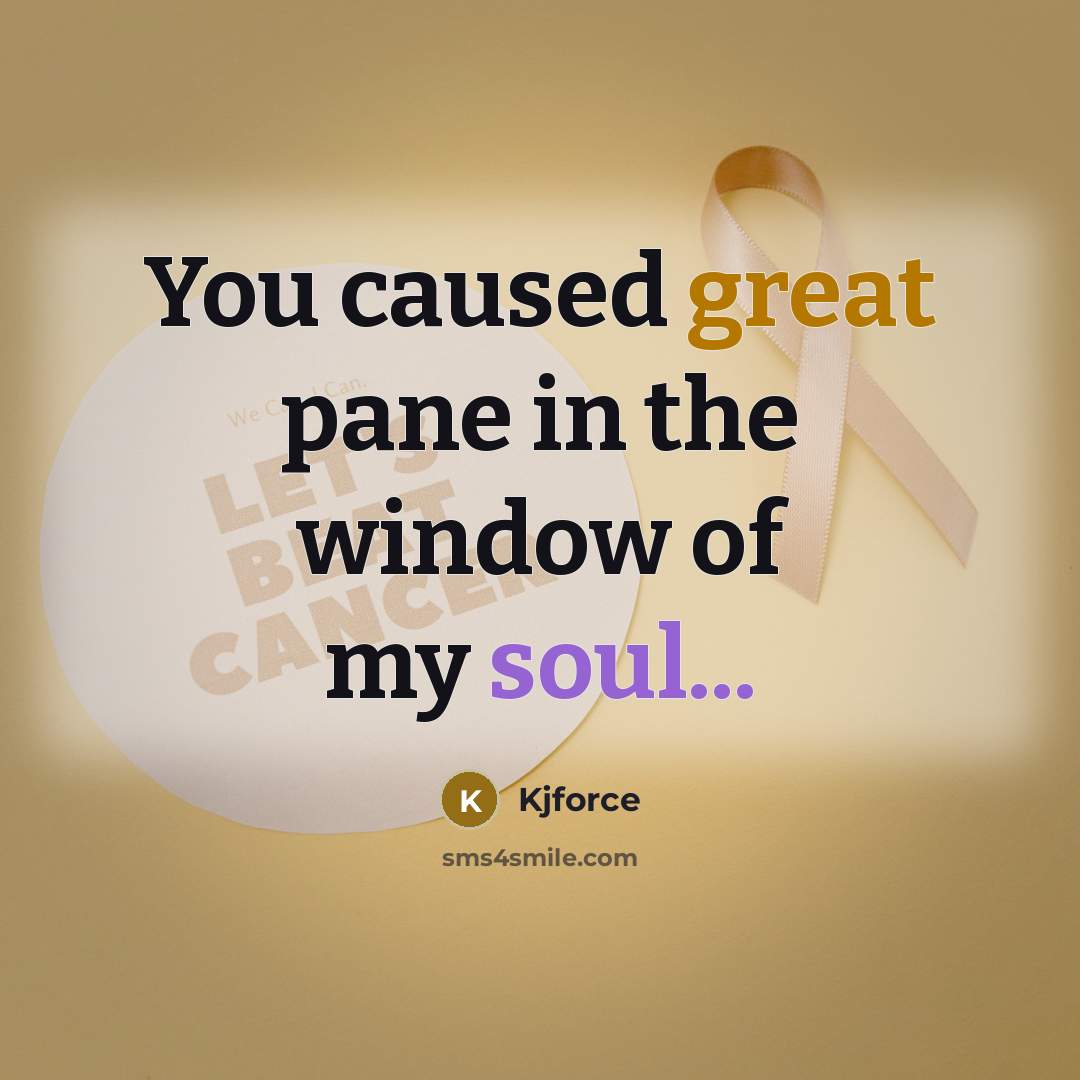 “You caused great pane in the window of my soul...…” quote by Kjforce