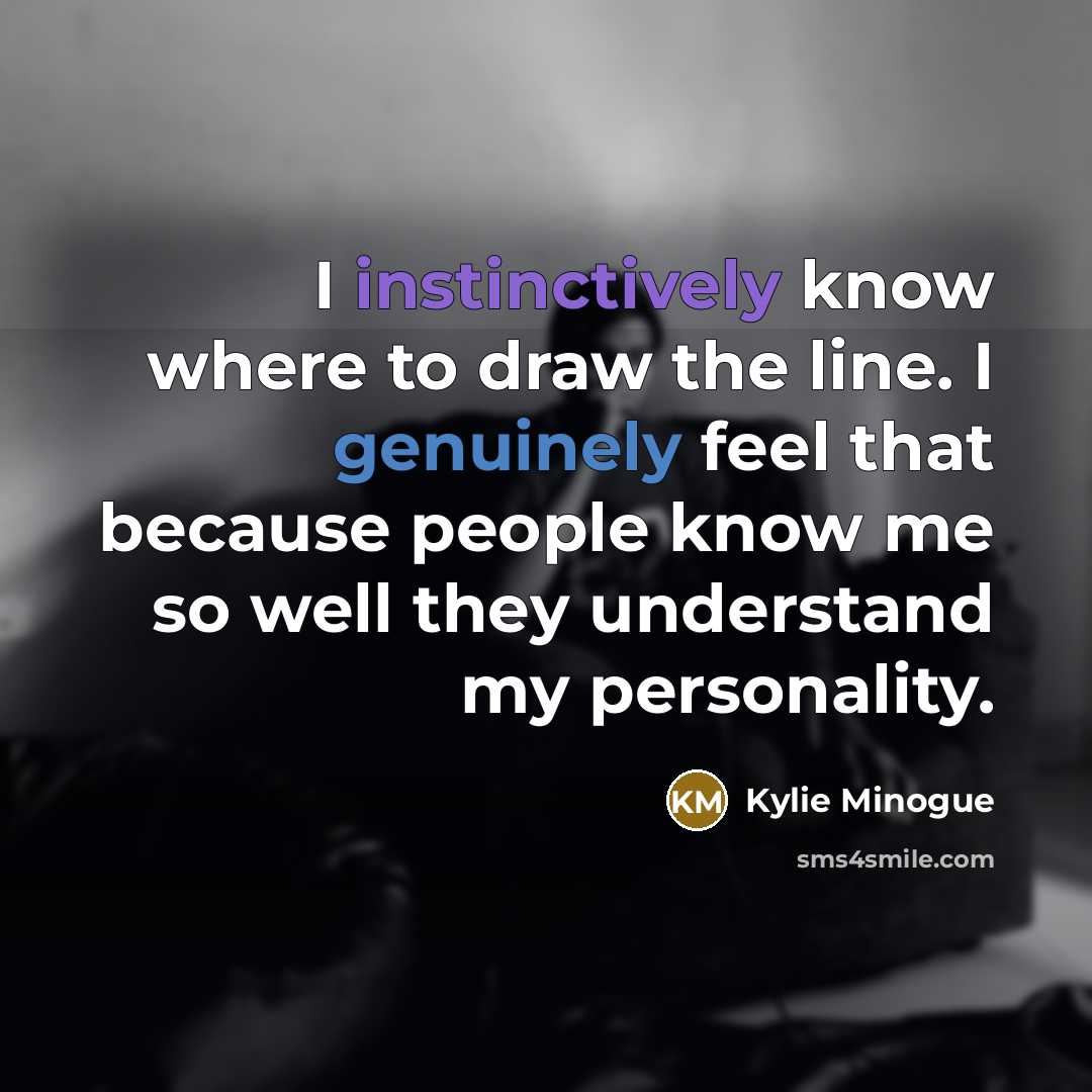 “I instinctively know where to draw the line. I genuinely feel that because people know me so well they understand my personality.” quote by Kylie Minogue