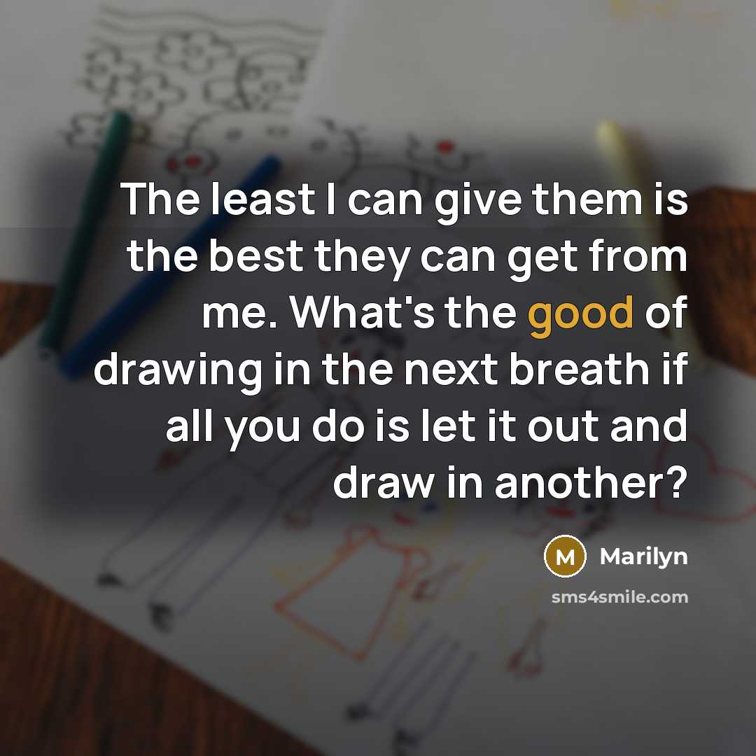 “The least I can give them is the best they…” quote by Marilyn