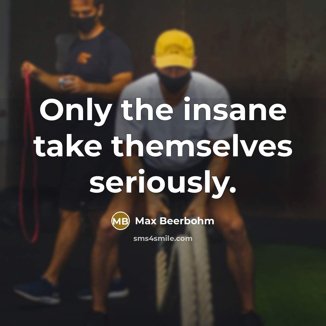 “Only the insane take themselves seriously.…” quote by Max Beerbohm