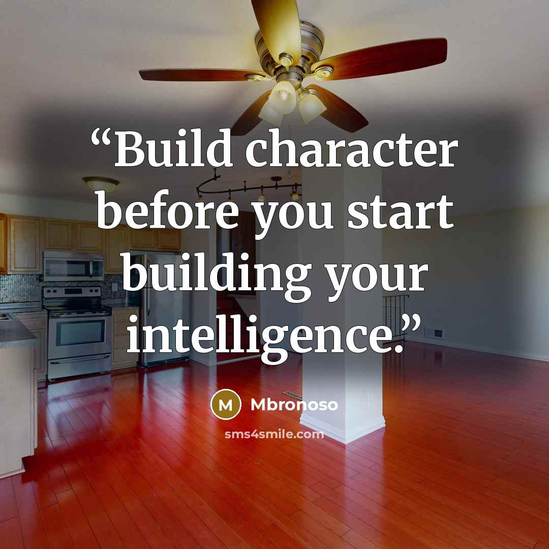 “Build character before you start building your intelligence.” quote by Mbronoso