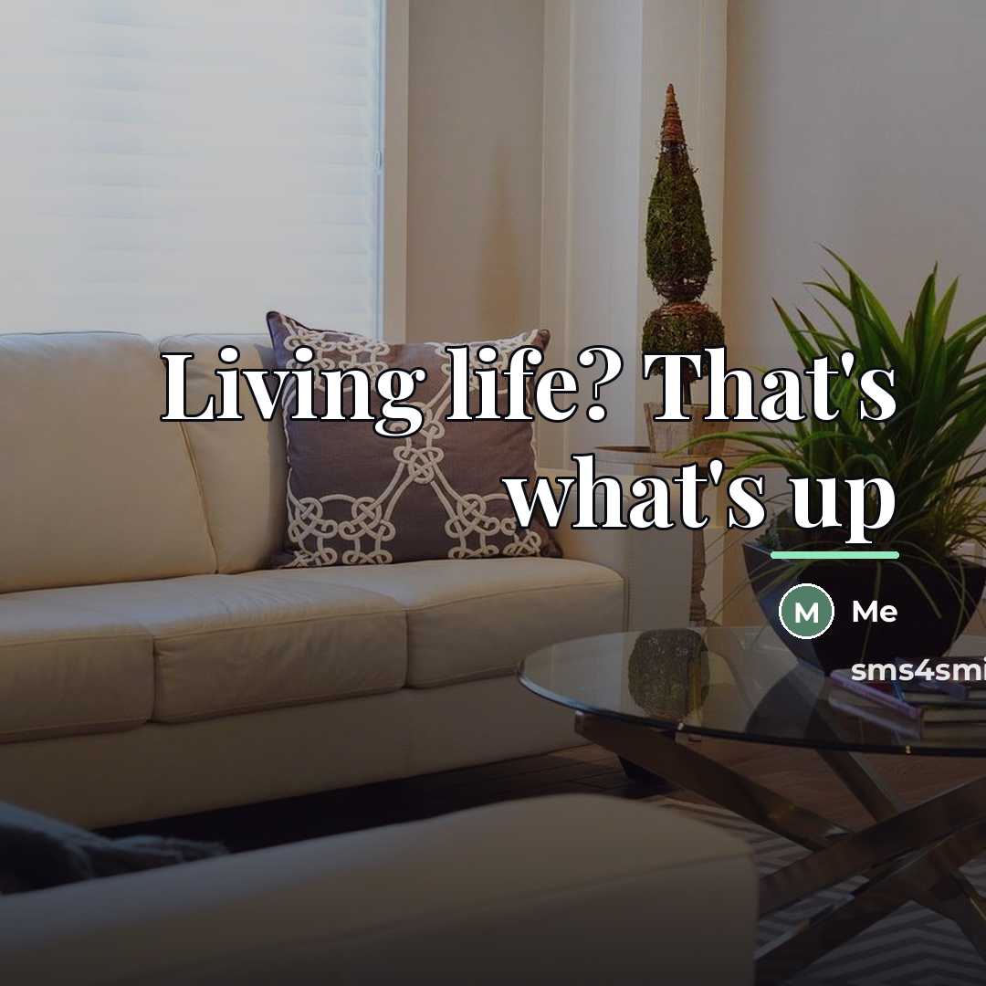 “Living life? That's what's up…” quote by Me