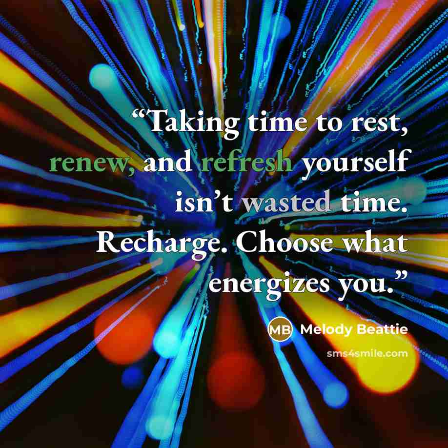 “Taking time to rest, renew, and refresh yourself isn’t wasted time. Recharge. Choose what energizes you.” quote by Melody Beattie
