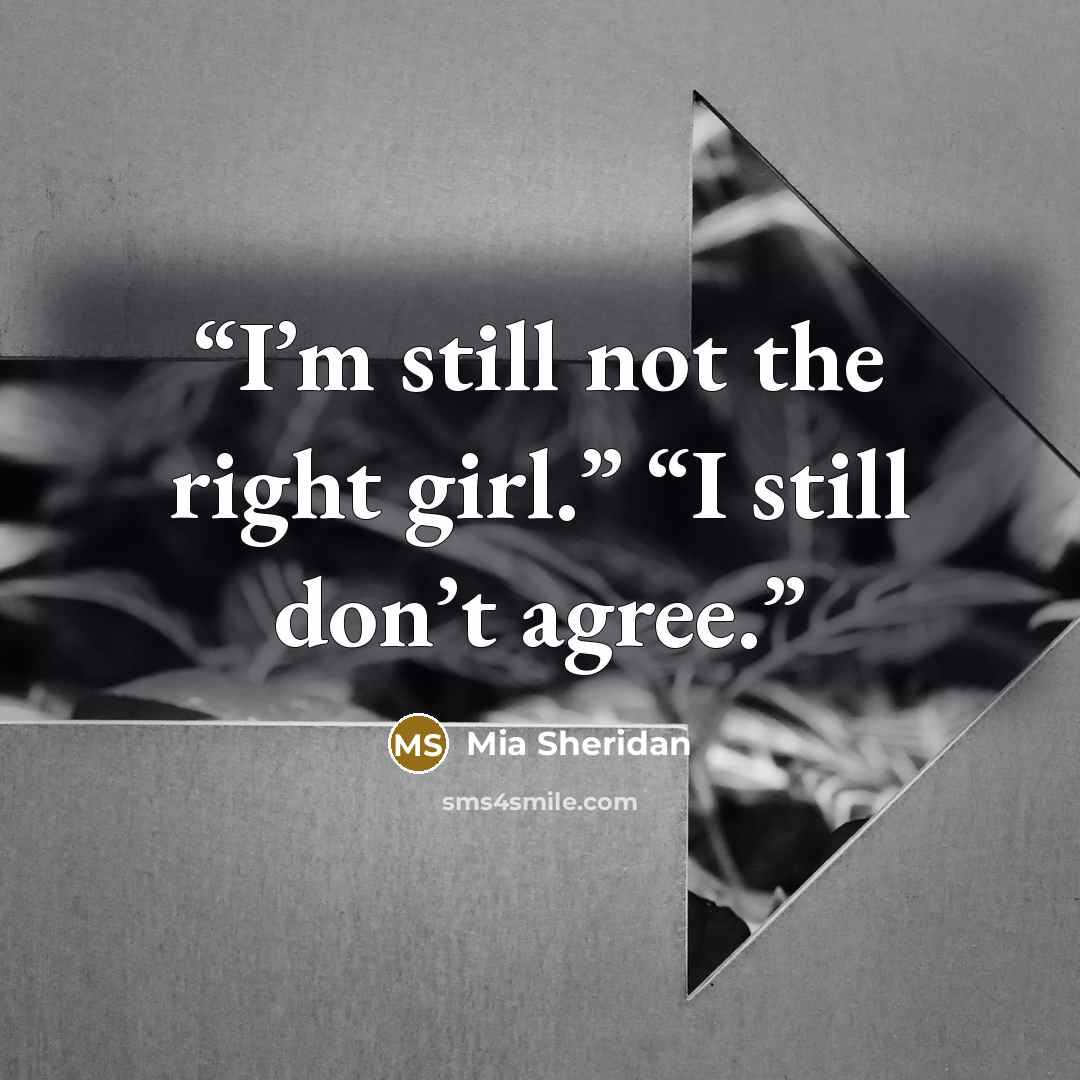 “I’m still not the right girl.” “I still don’t agree.” quote by Mia Sheridan