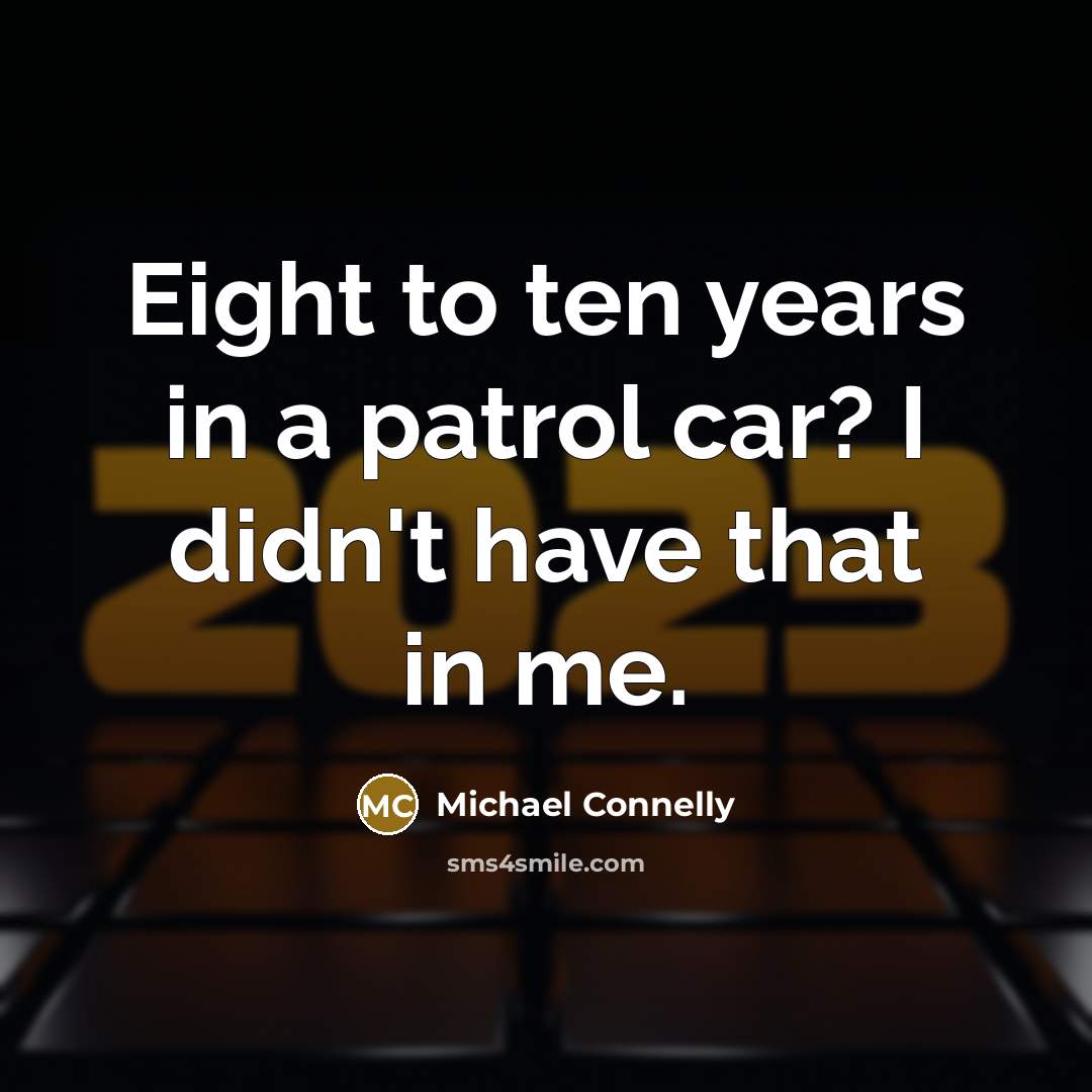 “Eight to ten years in a patrol car? I didn't…” quote by Michael Connelly