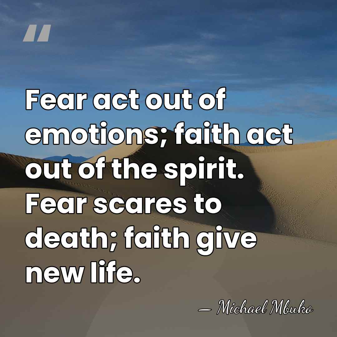 Fear act out of emotions; faith act out of the spirit. Fear&hellip; - Michael Mbuko