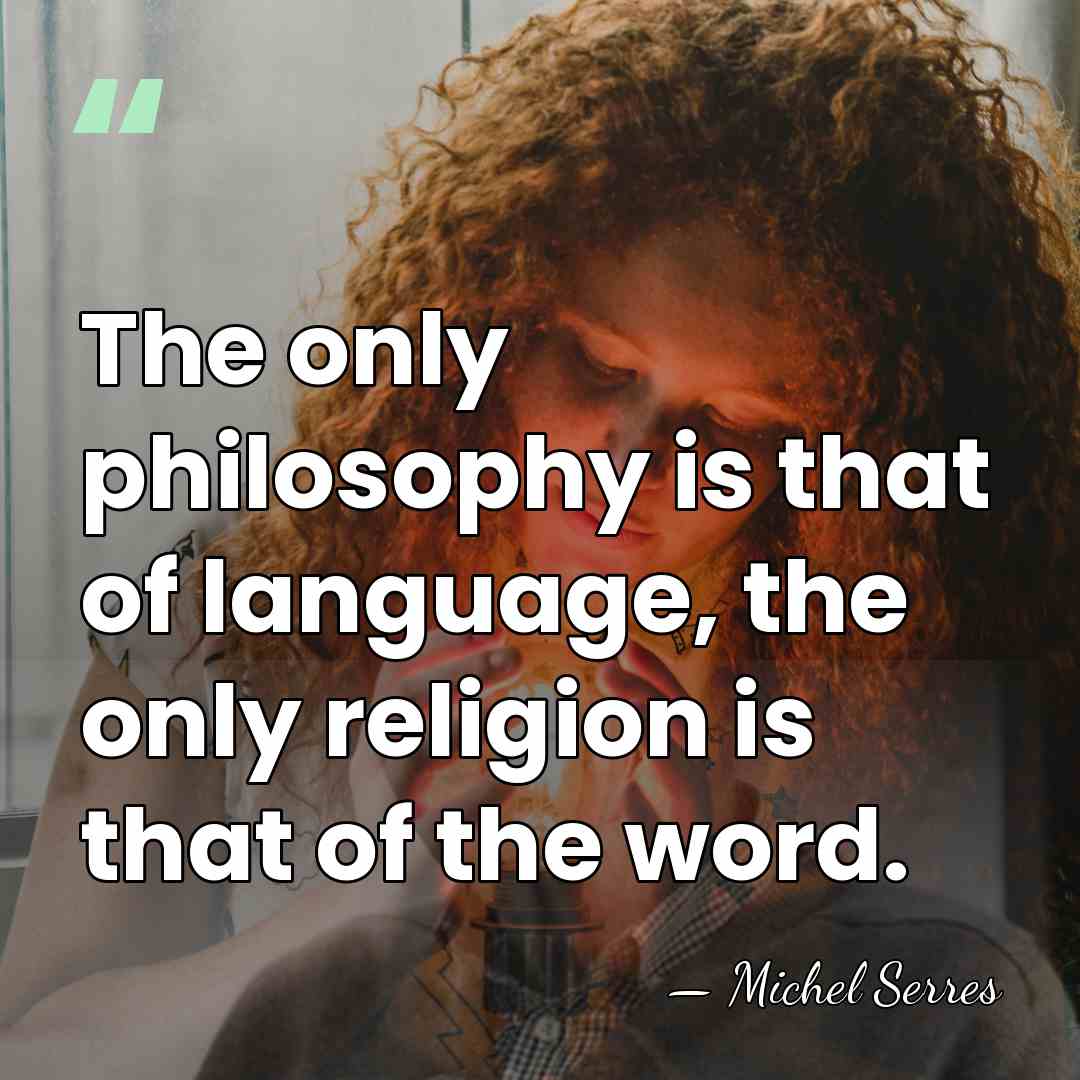 The only philosophy is that of language, the only religion is that&hellip; - Michel Serres