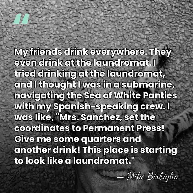 My friends drink everywhere. They even drink at the laundromat. I tried&hellip; - Mike Birbiglia